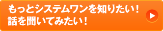 もっとシステムワンを知りたい!話を聞いてみたい!