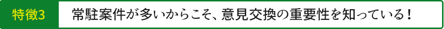 常駐案件が多いからこそ、意見交換の重要性を知っている!