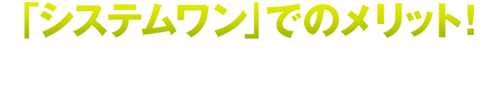 「システムワン」でのメリット!